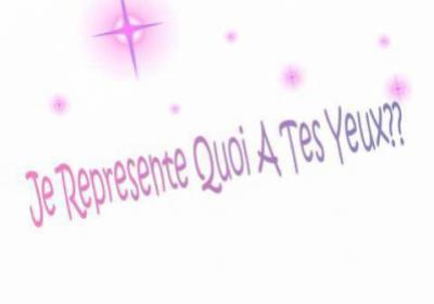 Je représente quoi alors a tes yeux ?